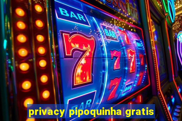 privacy pipoquinha gratis